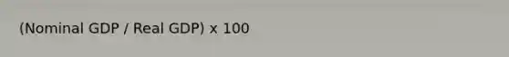 (Nominal GDP / Real GDP) x 100