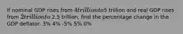 If nominal GDP rises from 4 trillion to5 trillion and real GDP rises from 2 trillion to 2.5 trillion, find the percentage change in the GDP deflator. 3% 4% -5% 5% 0%