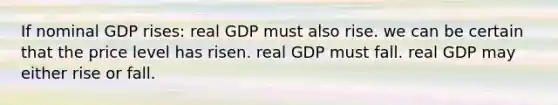 If nominal GDP rises: real GDP must also rise. we can be certain that the price level has risen. real GDP must fall. real GDP may either rise or fall.