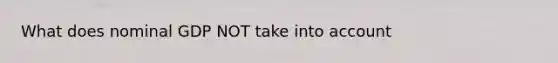 What does nominal GDP NOT take into account