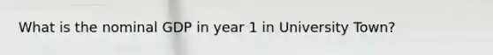 What is the nominal GDP in year 1 in University Town?