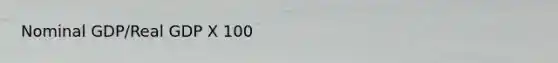 Nominal GDP/Real GDP X 100