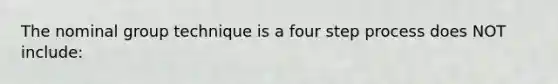 The nominal group technique is a four step process does NOT include: