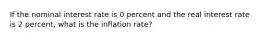 If the nominal interest rate is 0 percent and the real interest rate is 2 percent, what is the inflation rate?