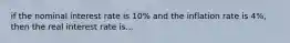 if the nominal interest rate is 10% and the inflation rate is 4%, then the real interest rate is...