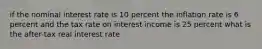 if the nominal interest rate is 10 percent the inflation rate is 6 percent and the tax rate on interest income is 25 percent what is the after-tax real interest rate