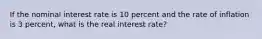 If the nominal interest rate is 10 percent and the rate of inflation is 3 percent, what is the real interest rate?