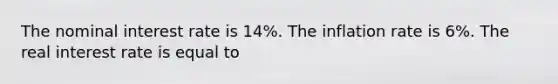 The nominal interest rate is 14​%. The inflation rate is 6​%. The real interest rate is equal to