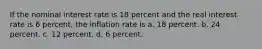 If the nominal interest rate is 18 percent and the real interest rate is 6 percent, the inflation rate is a. 18 percent. b. 24 percent. c. 12 percent. d. 6 percent.