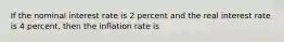 If the nominal interest rate is 2 percent and the real interest rate is 4 percent, then the inflation rate is