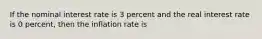 If the nominal interest rate is 3 percent and the real interest rate is 0 percent, then the inflation rate is