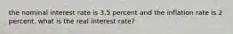 the nominal interest rate is 3.5 percent and the inflation rate is 2 percent. what is the real interest rate?