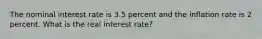 The nominal interest rate is 3.5 percent and the inflation rate is 2 percent. What is the real interest rate?