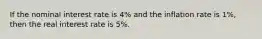 If the nominal interest rate is 4% and the inflation rate is 1%, then the real interest rate is 5%.