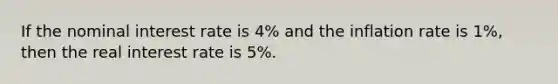 If the nominal interest rate is 4% and the inflation rate is 1%, then the real interest rate is 5%.