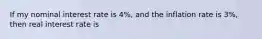 If my nominal interest rate is 4%, and the inflation rate is 3%, then real interest rate is