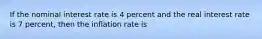 If the nominal interest rate is 4 percent and the real interest rate is 7 percent, then the inflation rate is