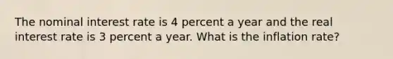 The nominal interest rate is 4 percent a year and the real interest rate is 3 percent a year. What is the inflation​ rate?