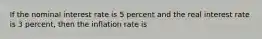 If the nominal interest rate is 5 percent and the real interest rate is 3 percent, then the inflation rate is