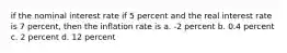 if the nominal interest rate if 5 percent and the real interest rate is 7 percent, then the inflation rate is a. -2 percent b. 0.4 percent c. 2 percent d. 12 percent