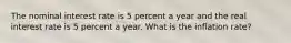 The nominal interest rate is 5 percent a year and the real interest rate is 5 percent a year. What is the inflation​ rate?