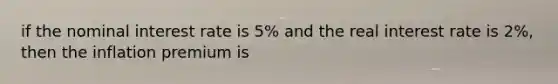 if the nominal interest rate is 5% and the real interest rate is 2%, then the inflation premium is