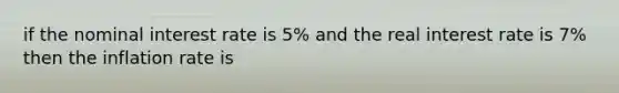 if the <a href='https://www.questionai.com/knowledge/k49yumn8ck-nominal-interest-rate' class='anchor-knowledge'>nominal interest rate</a> is 5% and the <a href='https://www.questionai.com/knowledge/ksNtEtaHnc-real-interest-rate' class='anchor-knowledge'>real interest rate</a> is 7% then the inflation rate is