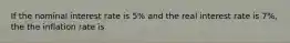 If the nominal interest rate is 5% and the real interest rate is 7%, the the inflation rate is