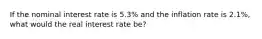 If the nominal interest rate is 5.3% and the inflation rate is 2.1%, what would the real interest rate be?