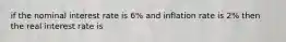 if the nominal interest rate is 6% and inflation rate is 2% then the real interest rate is