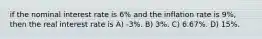 if the nominal interest rate is 6% and the inflation rate is 9%, then the real interest rate is A) -3%. B) 3%. C) 6.67%. D) 15%.