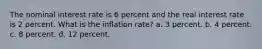 The nominal interest rate is 6 percent and the real interest rate is 2 percent. What is the inflation rate? a. 3 percent. b. 4 percent. c. 8 percent. d. 12 percent.