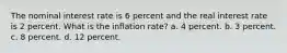 The nominal interest rate is 6 percent and the real interest rate is 2 percent. What is the inflation rate? a. 4 percent. b. 3 percent. c. 8 percent. d. 12 percent.