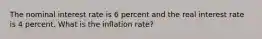 The nominal interest rate is 6 percent and the real interest rate is 4 percent. What is the inflation rate?