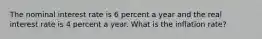 The nominal interest rate is 6 percent a year and the real interest rate is 4 percent a year. What is the inflation​ rate?