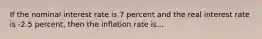 If the nominal interest rate is 7 percent and the real interest rate is -2.5 percent, then the inflation rate is...