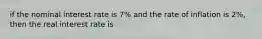 if the nominal interest rate is 7% and the rate of inflation is 2%, then the real interest rate is