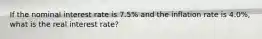 If the nominal interest rate is 7.5% and the inflation rate is 4.0%, what is the real interest rate?