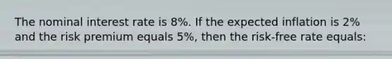 The nominal interest rate is 8%. If the expected inflation is 2% and the risk premium equals 5%, then the risk-free rate equals: