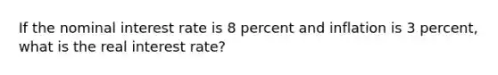 If the nominal interest rate is 8 percent and inflation is 3​ percent, what is the real interest​ rate?