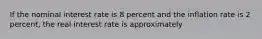 If the nominal interest rate is 8 percent and the inflation rate is 2​ percent, the real interest rate is approximately