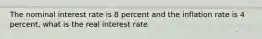 The nominal interest rate is 8 percent and the inflation rate is 4 percent, what is the real interest rate