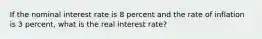 If the nominal interest rate is 8 percent and the rate of inflation is 3 percent, what is the real interest rate?