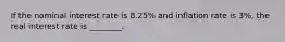 If the nominal interest rate is​ 8.25% and inflation rate is​ 3%, the real interest rate is​ ________.