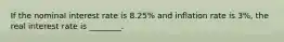 If the nominal interest rate is 8.25% and inflation rate is 3%, the real interest rate is ________.