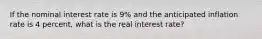 If the nominal interest rate is 9% and the anticipated inflation rate is 4 percent, what is the real interest rate?