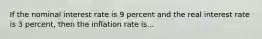 If the nominal interest rate is 9 percent and the real interest rate is 3 percent, then the inflation rate is...