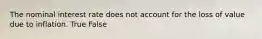 The nominal interest rate does not account for the loss of value due to inflation. True False