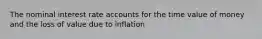 The nominal interest rate accounts for the time value of money and the loss of value due to inflation