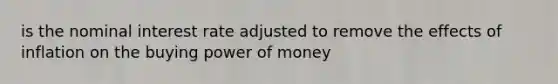 is the nominal interest rate adjusted to remove the effects of inflation on the buying power of money